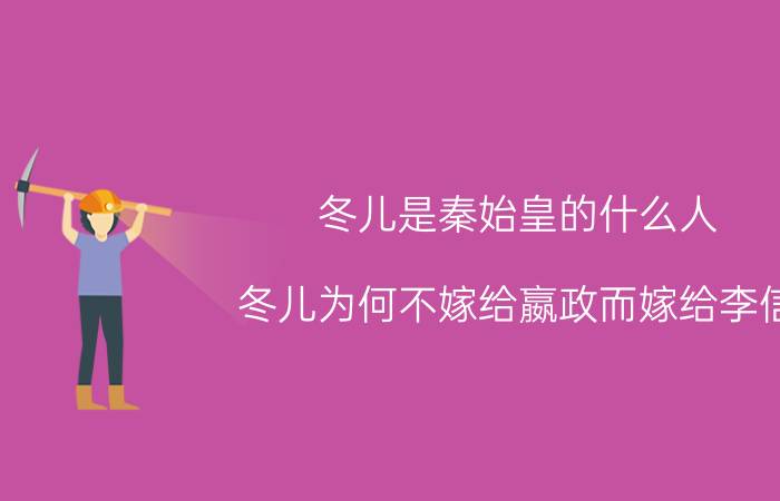 冬儿是秦始皇的什么人（冬儿为何不嫁给嬴政而嫁给李信）