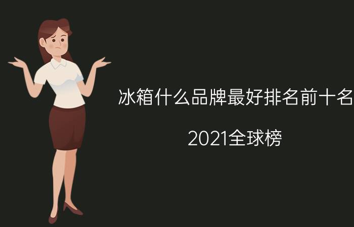 冰箱什么品牌最好排名前十名，2021全球榜（国产仅两位）