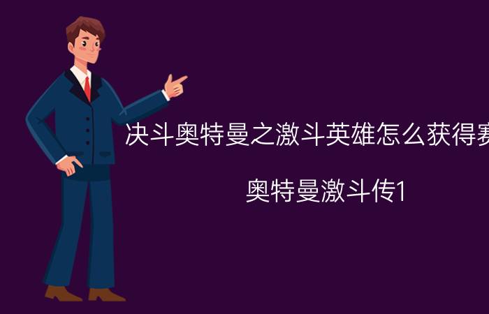 决斗奥特曼之激斗英雄怎么获得赛罗（奥特曼激斗传1.2怎么开启赛罗）