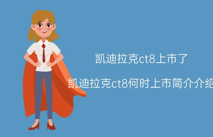 凯迪拉克ct8上市了（凯迪拉克ct8何时上市简介介绍）