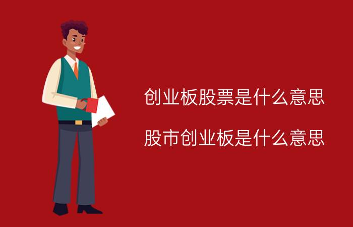 创业板股票是什么意思（股市创业板是什么意思）