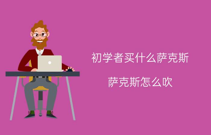 初学者买什么萨克斯（萨克斯怎么吹）