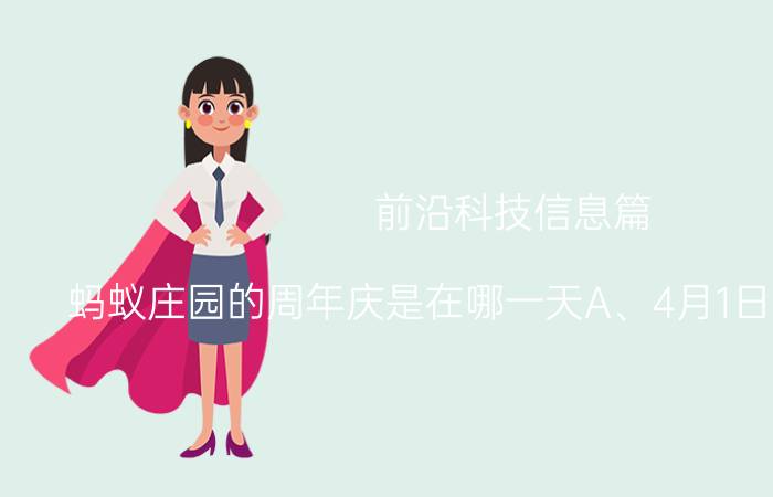 前沿科技信息篇：蚂蚁庄园的周年庆是在哪一天A、4月1日B、8月6日