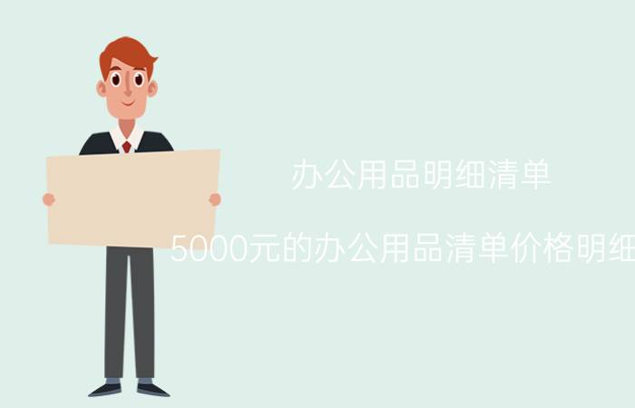 办公用品明细清单（5000元的办公用品清单价格明细表）