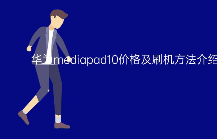 华为mediapad10价格及刷机方法介绍【图解】