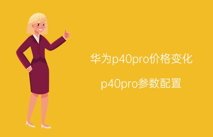 华为p40pro价格变化（p40pro参数配置）