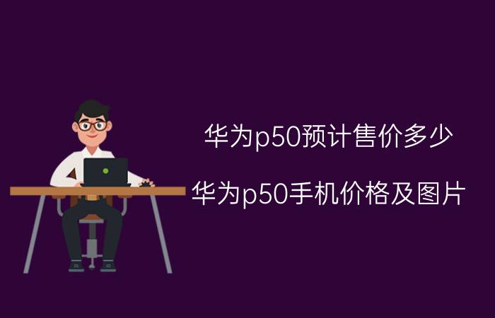 华为p50预计售价多少（华为p50手机价格及图片）