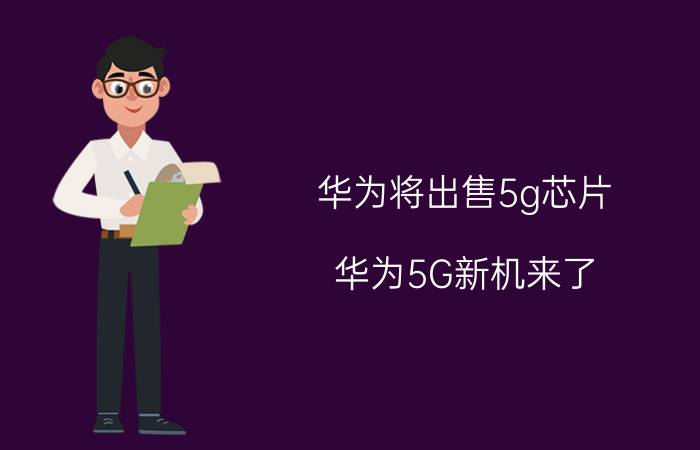 华为将出售5g芯片（华为5G新机来了，或成华为芯片新出路）