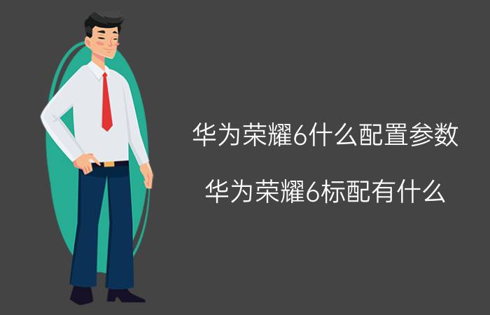 华为荣耀6什么配置参数？华为荣耀6标配有什么？