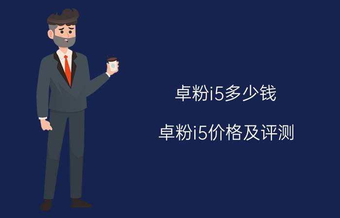 卓粉i5多少钱？卓粉i5价格及评测