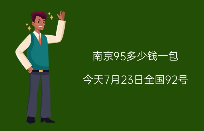 南京95多少钱一包（今天7月23日全国92号）