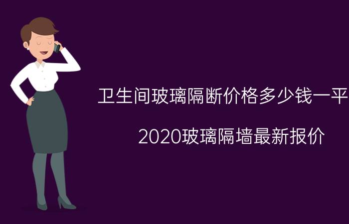 卫生间玻璃隔断价格多少钱一平方（2020玻璃隔墙最新报价）