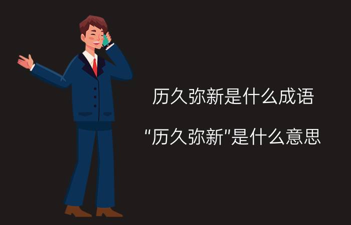 历久弥新是什么成语（“历久弥新”是什么意思）