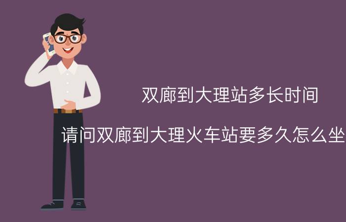 双廊到大理站多长时间（请问双廊到大理火车站要多久怎么坐车谢谢）