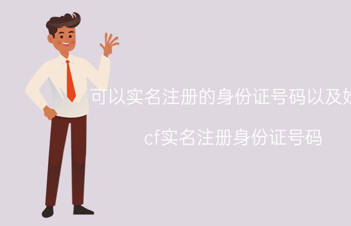 可以实名注册的身份证号码以及姓名（cf实名注册身份证号码）