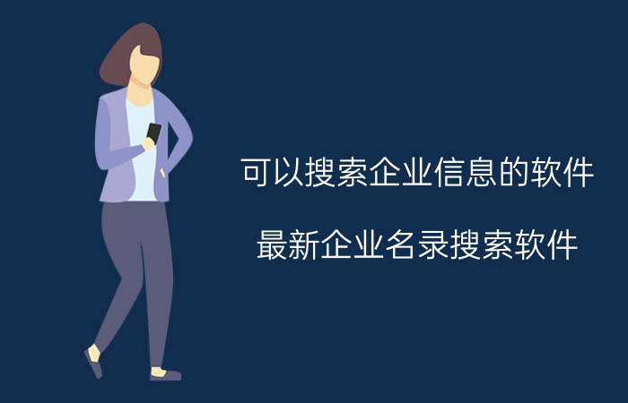 可以搜索企业信息的软件,最新企业名录搜索软件