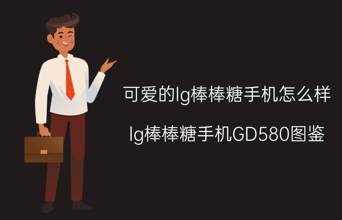 可爱的lg棒棒糖手机怎么样？lg棒棒糖手机GD580图鉴