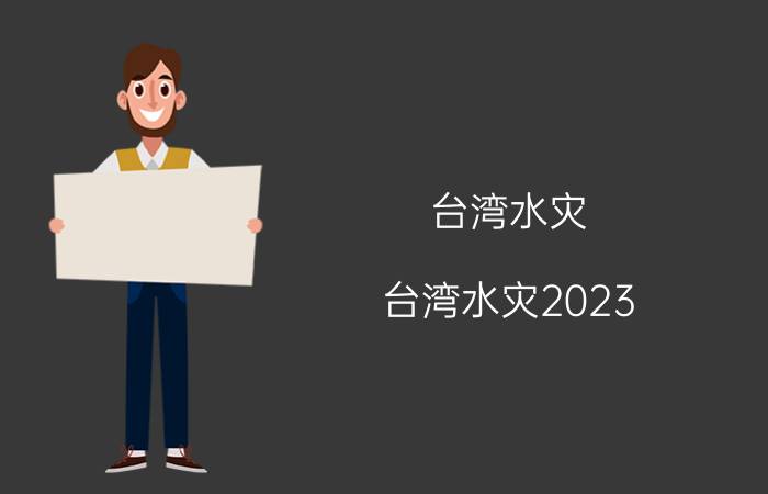 台湾水灾(台湾水灾2023)