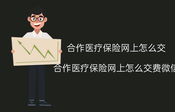 合作医疗保险网上怎么交（合作医疗保险网上怎么交费微信）