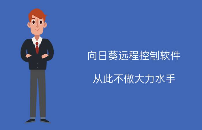 向日葵远程控制软件：从此不做大力水手