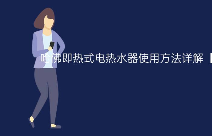 哈佛即热式电热水器使用方法详解【图解】