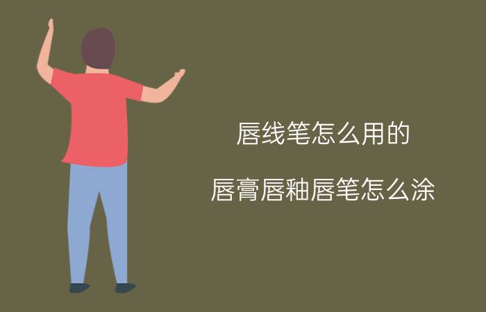 唇线笔怎么用的（唇膏唇釉唇笔怎么涂）