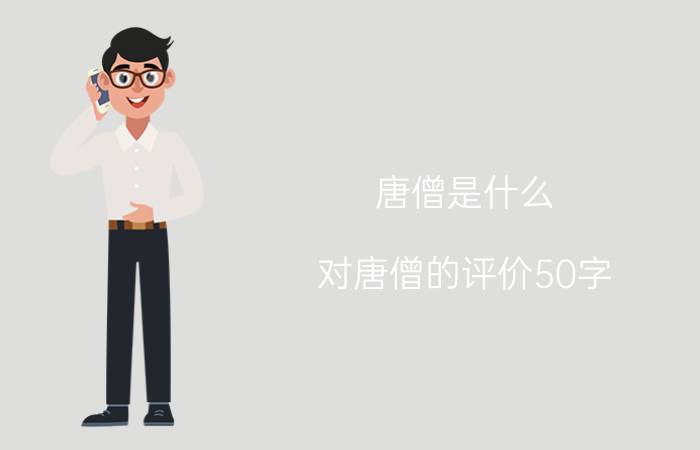 唐僧是什么（对唐僧的评价50字）