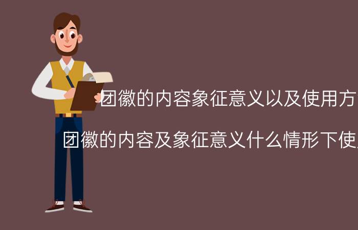 团徽的内容象征意义以及使用方法(团徽的内容及象征意义什么情形下使用团徽)