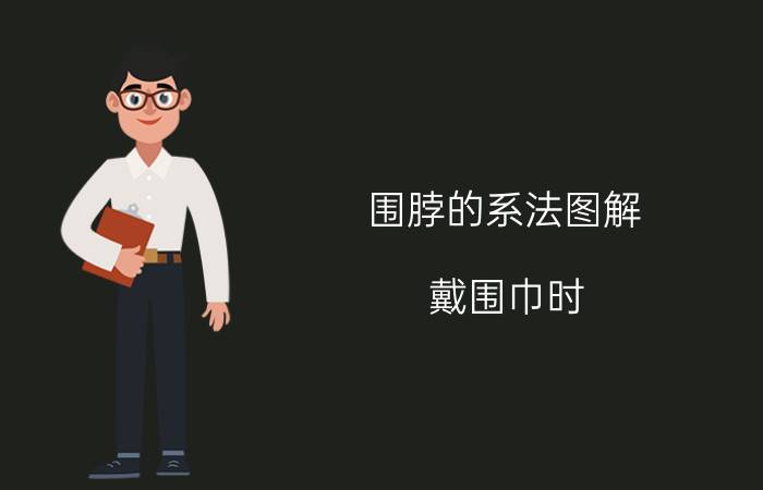 围脖的系法图解（戴围巾时，别乱“圈在脖子上”）