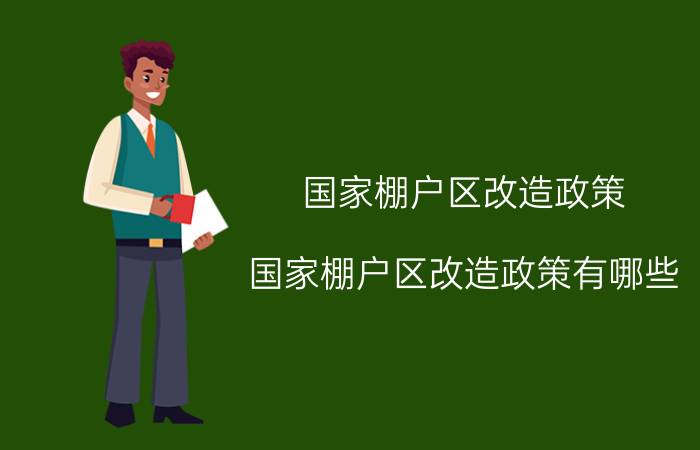 国家棚户区改造政策（国家棚户区改造政策有哪些）