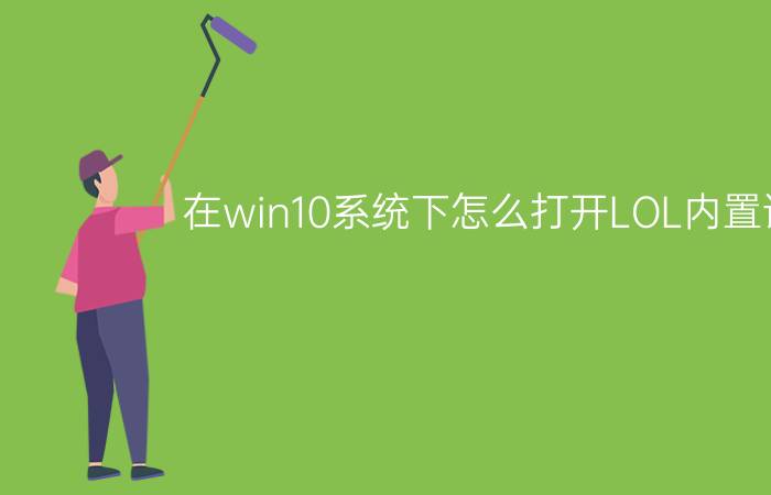 在win10系统下怎么打开LOL内置语音？