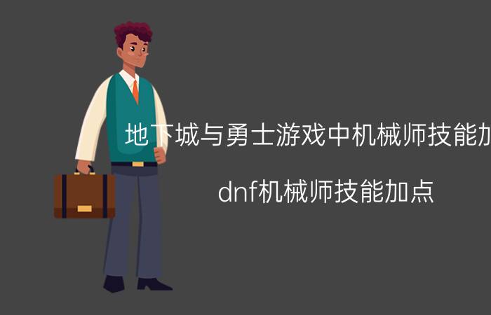 地下城与勇士游戏中机械师技能加点（dnf机械师技能加点）