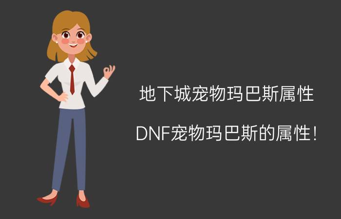 地下城宠物玛巴斯属性（DNF宠物玛巴斯的属性！）