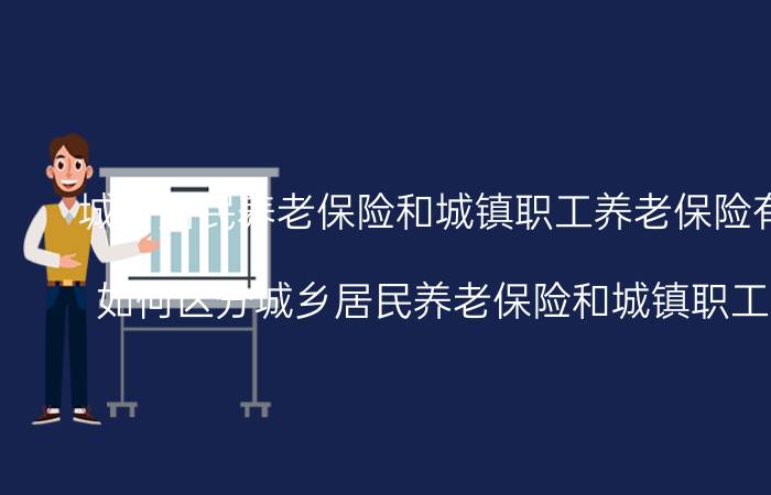 城乡居民养老保险和城镇职工养老保险有什么区别？如何区分城乡居民养老保险和城镇职工养老保险？