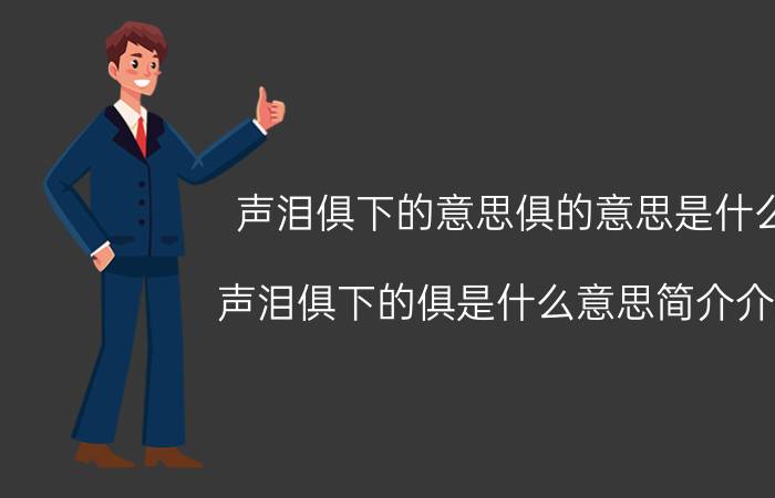 声泪俱下的意思俱的意思是什么（声泪俱下的俱是什么意思简介介绍）