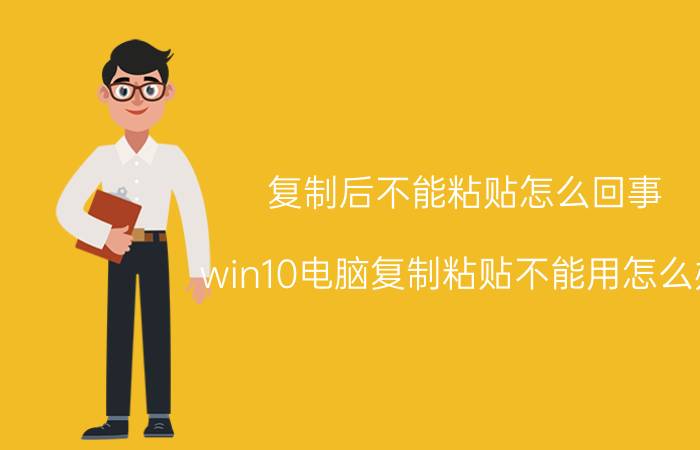 复制后不能粘贴怎么回事（win10电脑复制粘贴不能用怎么办）