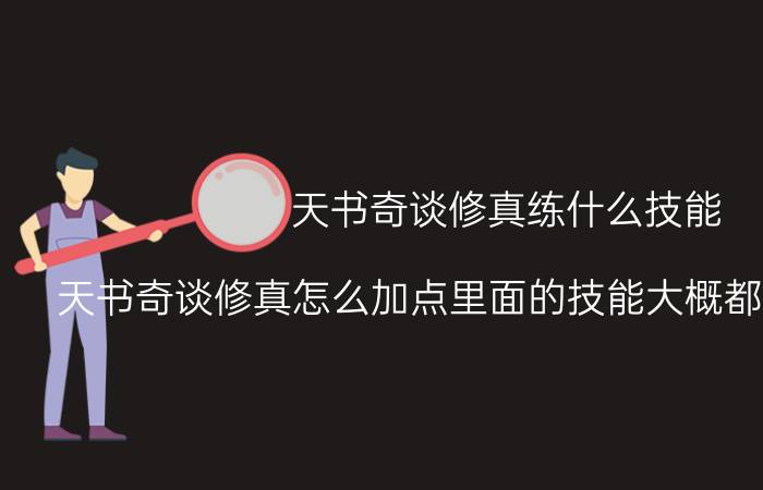 天书奇谈修真练什么技能（天书奇谈修真怎么加点里面的技能大概都是干吗用的）