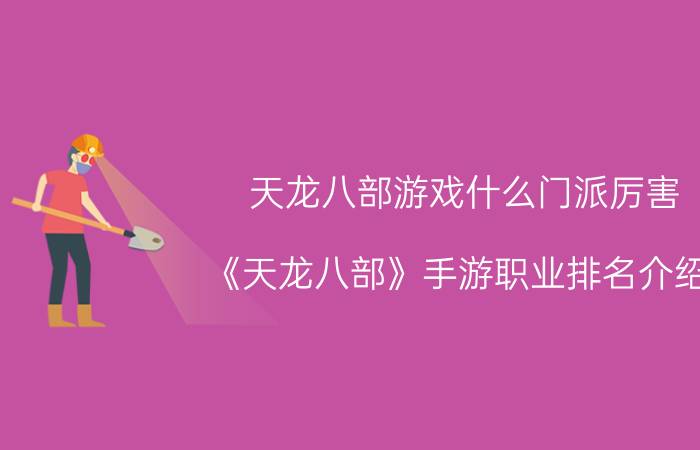 天龙八部游戏什么门派厉害,《天龙八部》手游职业排名介绍