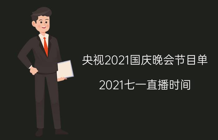 央视2021国庆晚会节目单（2021七一直播时间）