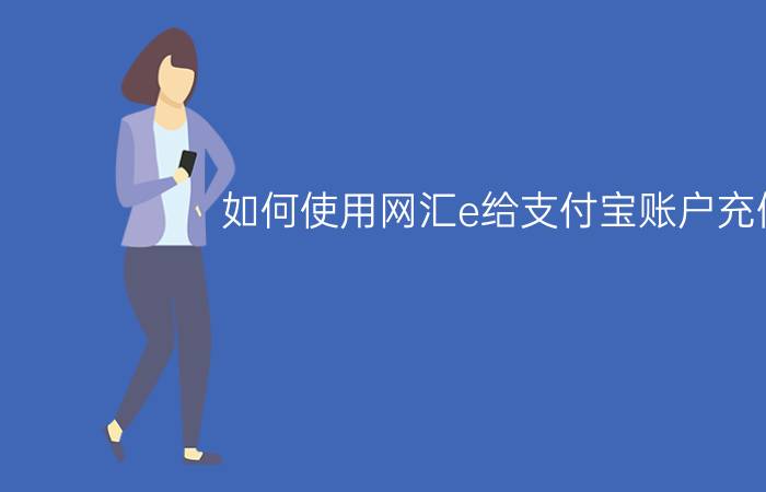 如何使用网汇e给支付宝账户充值