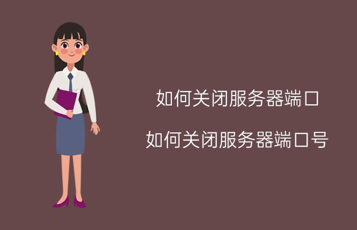 如何关闭服务器端口(如何关闭服务器端口号)