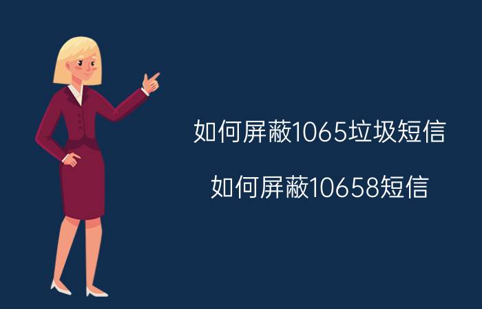 如何屏蔽1065垃圾短信（如何屏蔽10658短信）