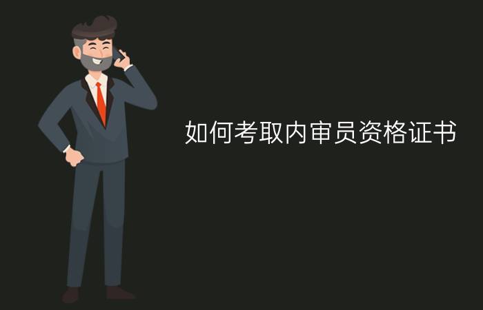 如何考取内审员资格证书