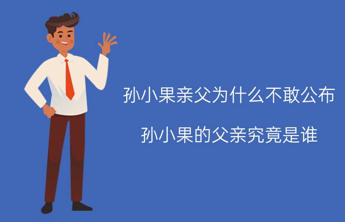 孙小果亲父为什么不敢公布（孙小果的父亲究竟是谁）