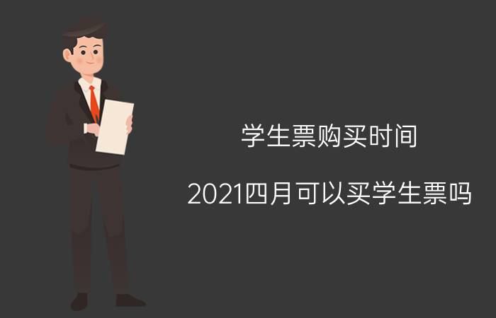 学生票购买时间（2021四月可以买学生票吗）