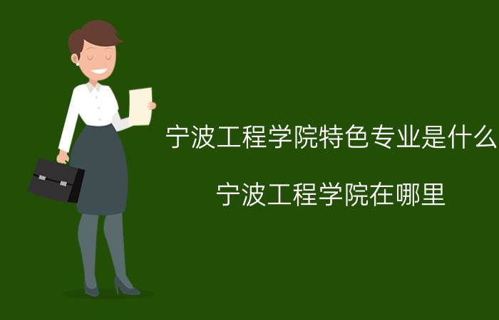 宁波工程学院特色专业是什么（宁波工程学院在哪里）