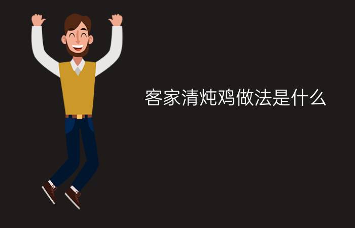 客家清炖鸡做法是什么