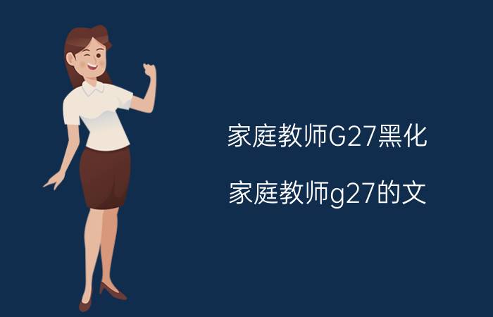 家庭教师G27黑化（家庭教师g27的文）