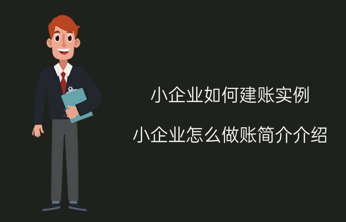 小企业如何建账实例（小企业怎么做账简介介绍）