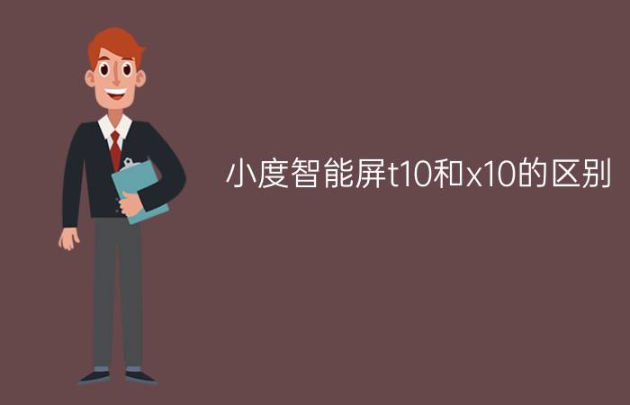 小度智能屏t10和x10的区别?小度智能屏t10和x10哪个好